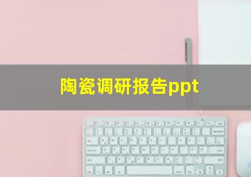 陶瓷调研报告ppt