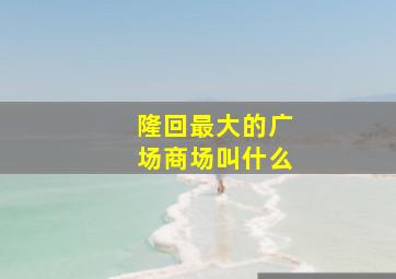 隆回最大的广场商场叫什么