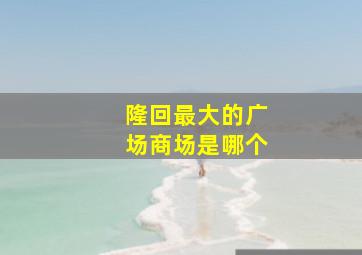 隆回最大的广场商场是哪个