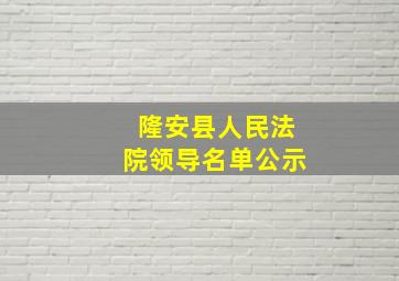 隆安县人民法院领导名单公示