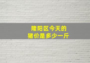 隆阳区今天的猪价是多少一斤