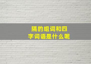 隔的组词和四字词语是什么呢