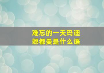 难忘的一天玛迪娜都曼是什么语