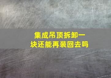 集成吊顶拆卸一块还能再装回去吗