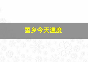 雪乡今天温度