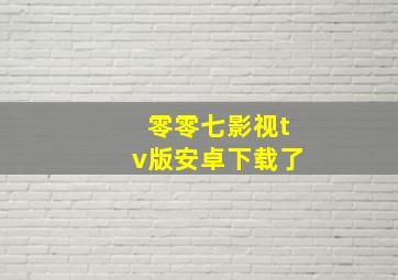 零零七影视tv版安卓下载了