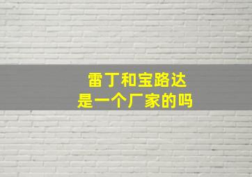 雷丁和宝路达是一个厂家的吗