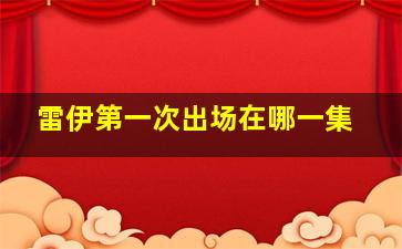 雷伊第一次出场在哪一集