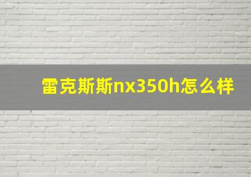 雷克斯斯nx350h怎么样