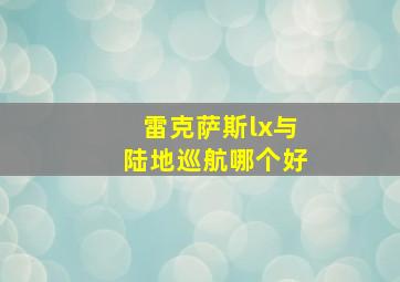 雷克萨斯lx与陆地巡航哪个好