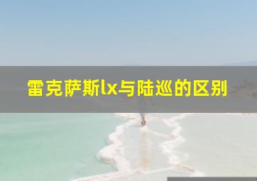 雷克萨斯lx与陆巡的区别