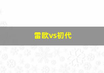 雷欧vs初代