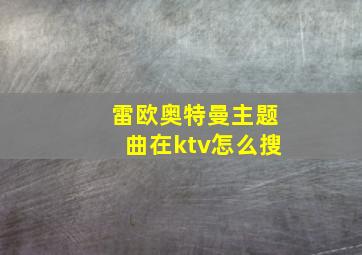 雷欧奥特曼主题曲在ktv怎么搜