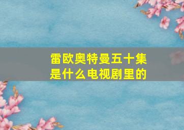 雷欧奥特曼五十集是什么电视剧里的