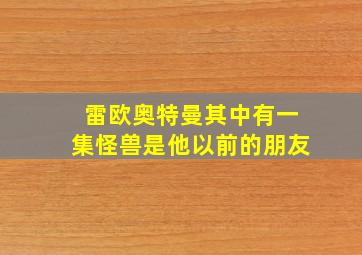 雷欧奥特曼其中有一集怪兽是他以前的朋友