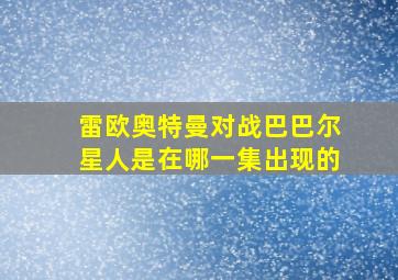 雷欧奥特曼对战巴巴尔星人是在哪一集出现的