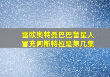 雷欧奥特曼巴巴鲁星人冒充阿斯特拉是第几集