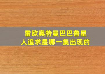 雷欧奥特曼巴巴鲁星人追求是哪一集出现的