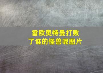 雷欧奥特曼打败了谁的怪兽呢图片