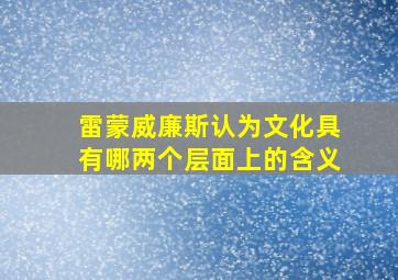 雷蒙威廉斯认为文化具有哪两个层面上的含义