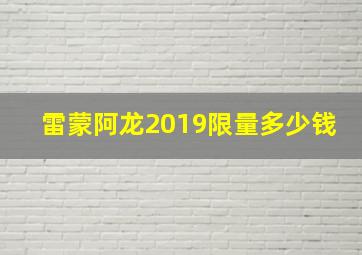 雷蒙阿龙2019限量多少钱