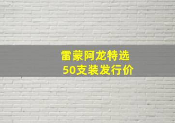 雷蒙阿龙特选50支装发行价