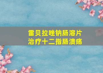 雷贝拉唑钠肠溶片治疗十二指肠溃疡