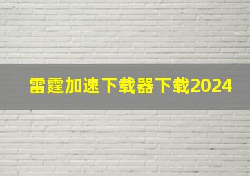 雷霆加速下载器下载2024