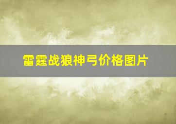 雷霆战狼神弓价格图片