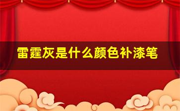 雷霆灰是什么颜色补漆笔