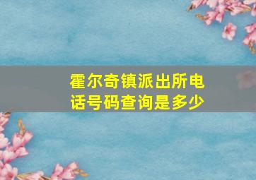 霍尔奇镇派出所电话号码查询是多少