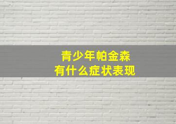 青少年帕金森有什么症状表现