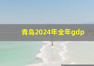 青岛2024年全年gdp