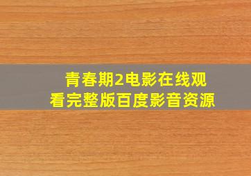 青春期2电影在线观看完整版百度影音资源