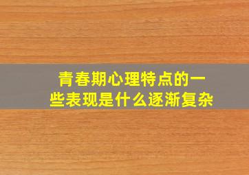 青春期心理特点的一些表现是什么逐渐复杂