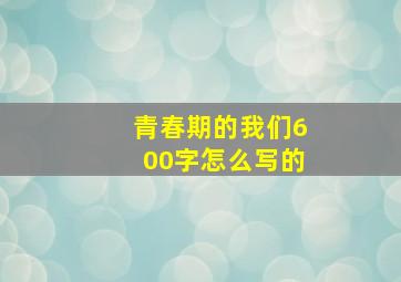 青春期的我们600字怎么写的