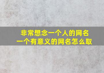 非常想念一个人的网名一个有意义的网名怎么取