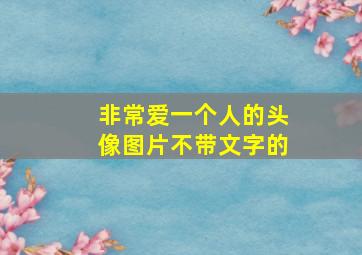 非常爱一个人的头像图片不带文字的