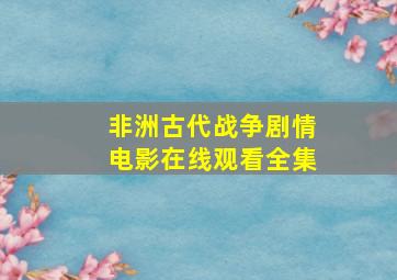 非洲古代战争剧情电影在线观看全集