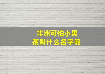 非洲可怕小男孩叫什么名字呢