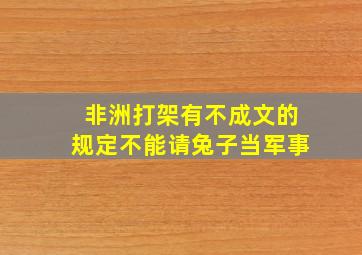 非洲打架有不成文的规定不能请兔子当军事