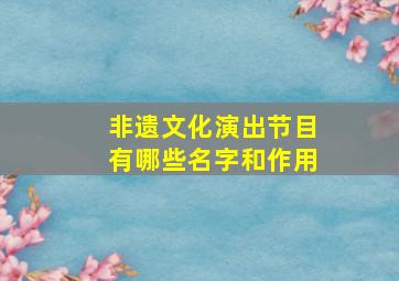 非遗文化演出节目有哪些名字和作用