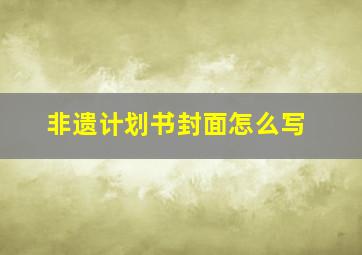 非遗计划书封面怎么写