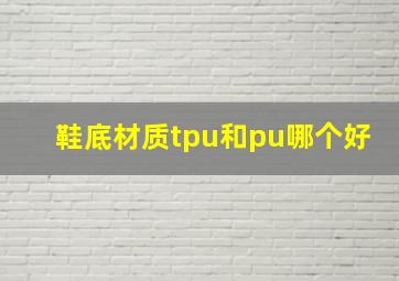 鞋底材质tpu和pu哪个好