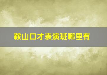 鞍山口才表演班哪里有