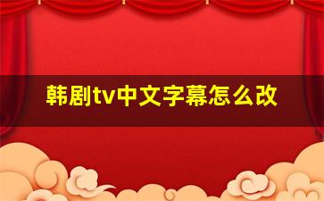 韩剧tv中文字幕怎么改