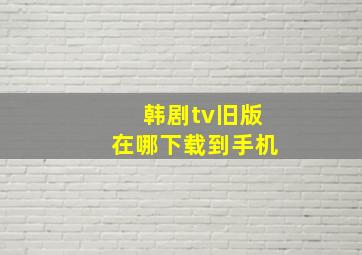 韩剧tv旧版在哪下载到手机