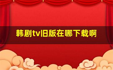 韩剧tv旧版在哪下载啊