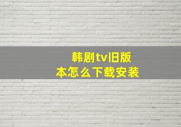 韩剧tv旧版本怎么下载安装