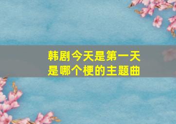 韩剧今天是第一天是哪个梗的主题曲